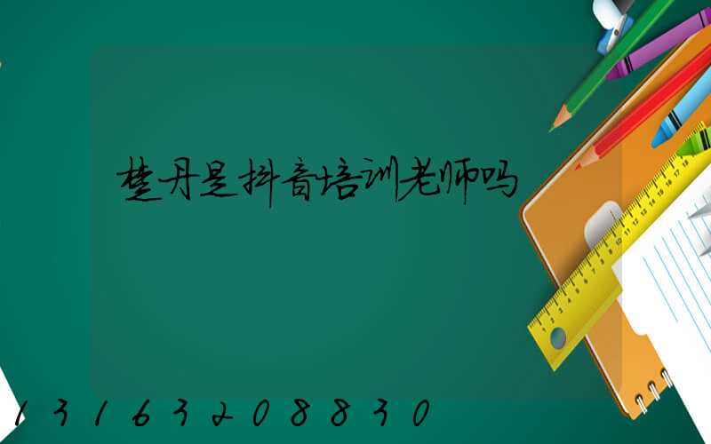 楚丹是抖音培训老师吗