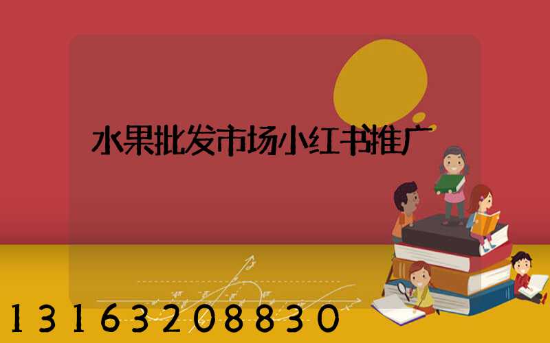 水果批发市场小红书推广