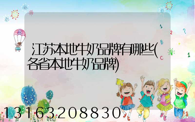 江苏本地牛奶品牌有哪些(各省本地牛奶品牌)