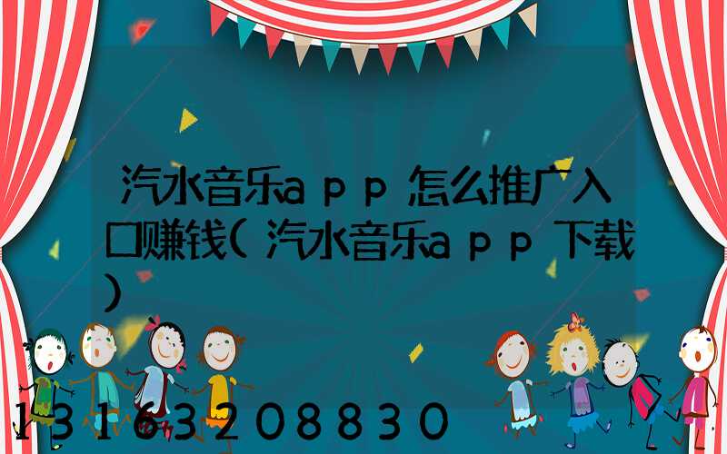 汽水音乐app怎么推广入口赚钱(汽水音乐app下载)