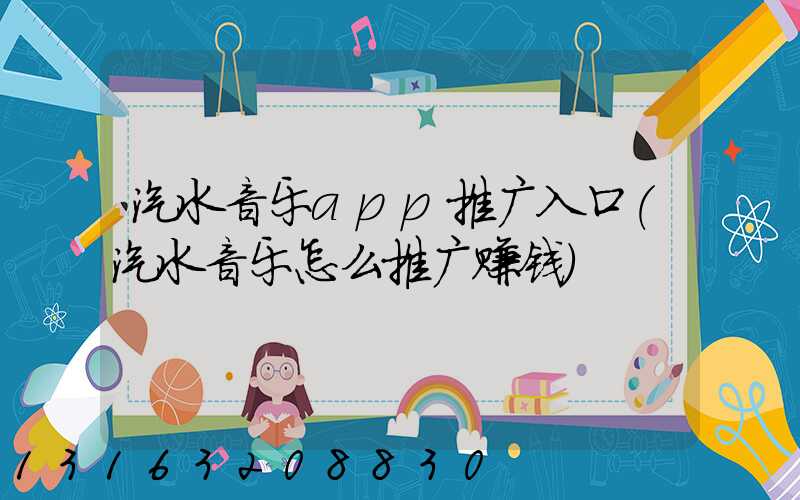 汽水音乐app推广入口(汽水音乐怎么推广赚钱)