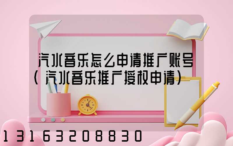 汽水音乐怎么申请推广账号(汽水音乐推广授权申请)