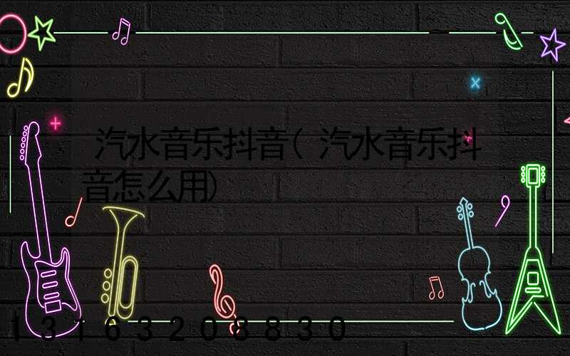 汽水音乐抖音(汽水音乐抖音怎么用)