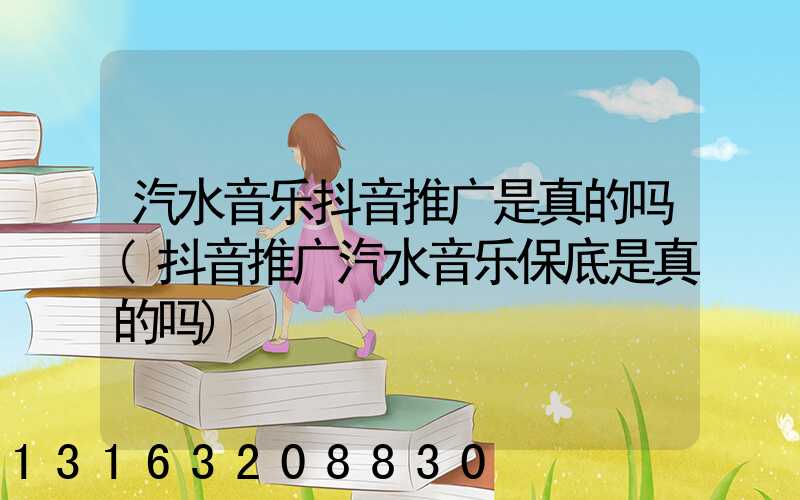 汽水音乐抖音推广是真的吗(抖音推广汽水音乐保底是真的吗)