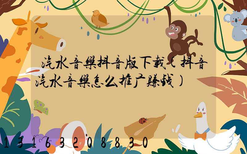 汽水音乐抖音版下载(抖音汽水音乐怎么推广赚钱)