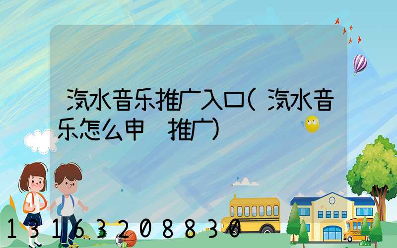 汽水音乐推广入口(汽水音乐怎么申请推广)