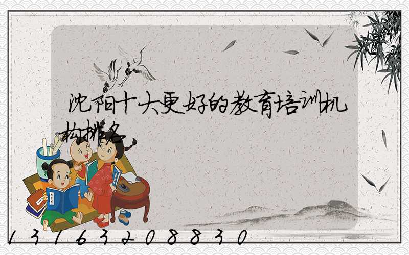 沈阳十大更好的教育培训机构排名