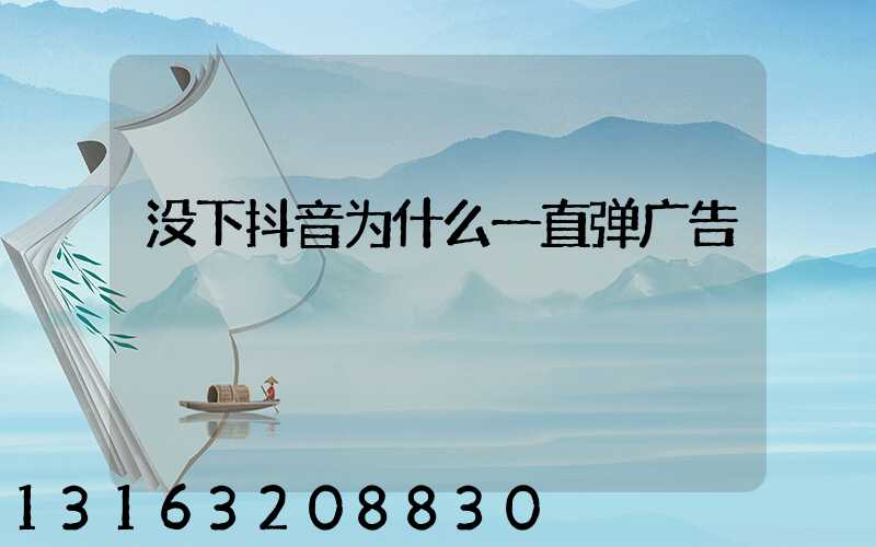 没下抖音为什么一直弹广告