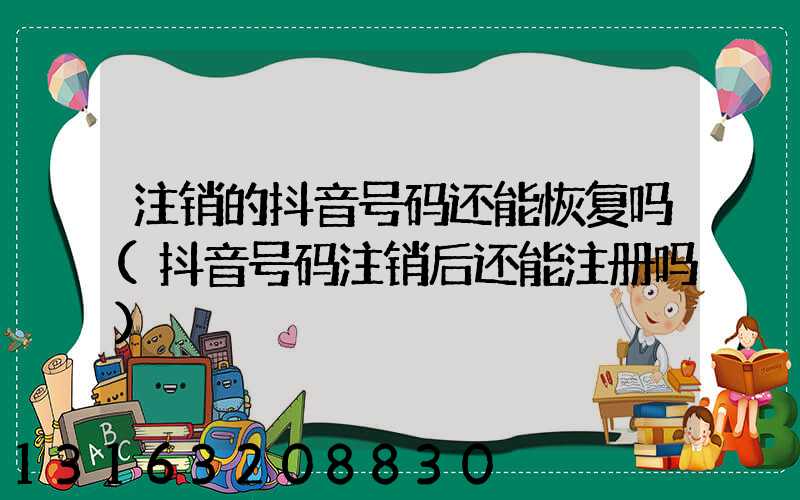 注销的抖音号码还能恢复吗(抖音号码注销后还能注册吗)