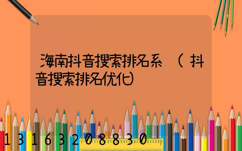 海南抖音搜索排名系统(抖音搜索排名优化)