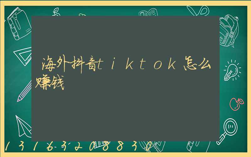 海外抖音tiktok怎么赚钱