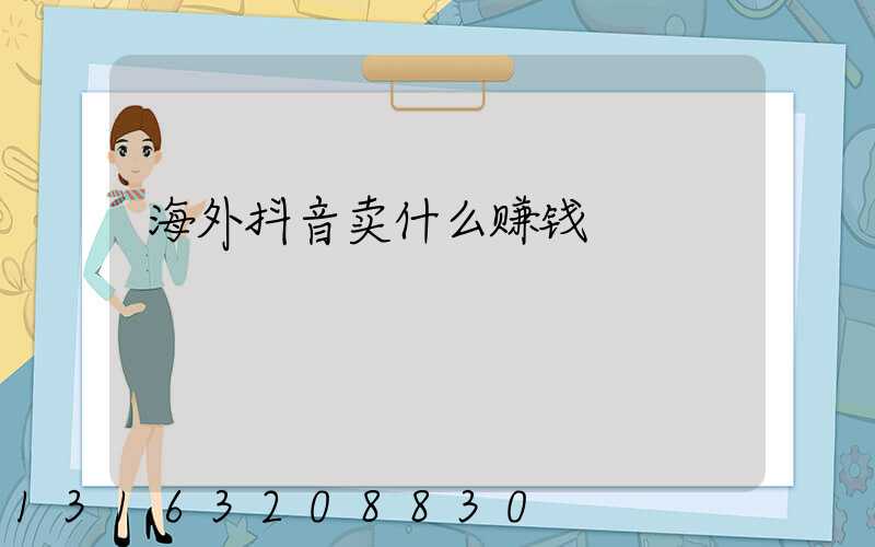 海外抖音卖什么赚钱