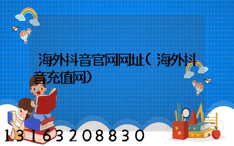 海外抖音官网网址(海外抖音充值网)