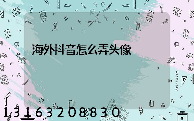海外抖音怎么弄头像