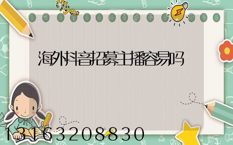 海外抖音招募主播容易吗
