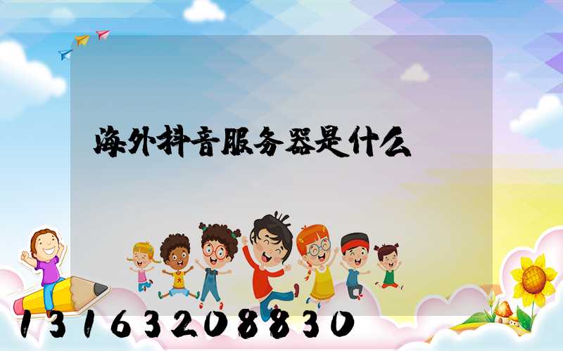 海外抖音服务器是什么