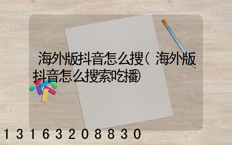 海外版抖音怎么搜(海外版抖音怎么搜索吃播)