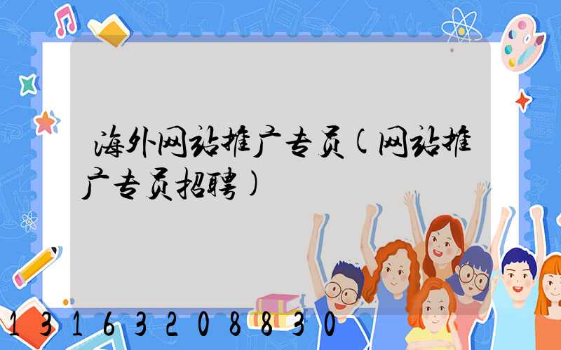 海外网站推广专员(网站推广专员招聘)