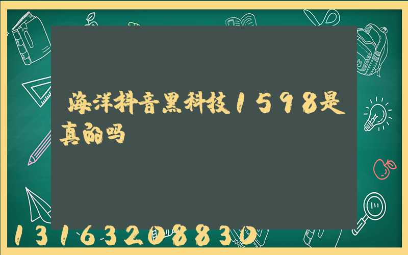 海洋抖音黑科技1598是真的吗