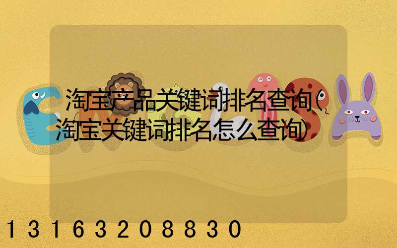 淘宝产品关键词排名查询(淘宝关键词排名怎么查询)