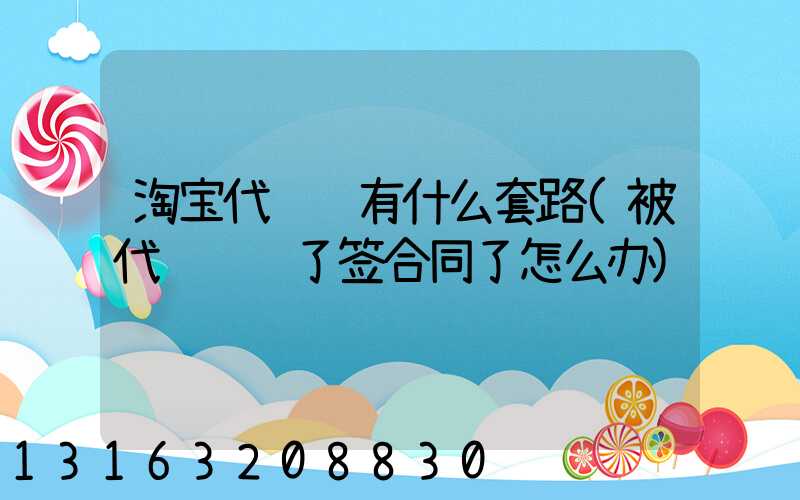 淘宝代运营有什么套路(被代运营骗了签合同了怎么办)