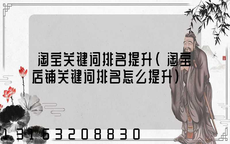 淘宝关键词排名提升(淘宝店铺关键词排名怎么提升)