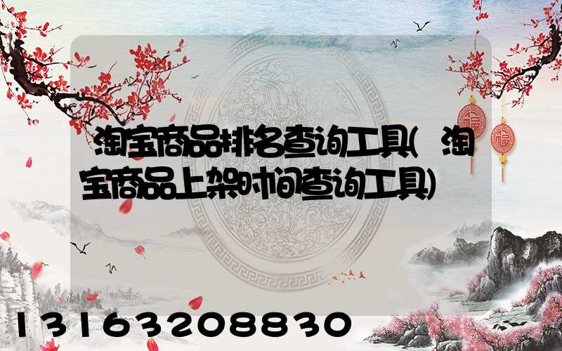 淘宝商品排名查询工具(淘宝商品上架时间查询工具)