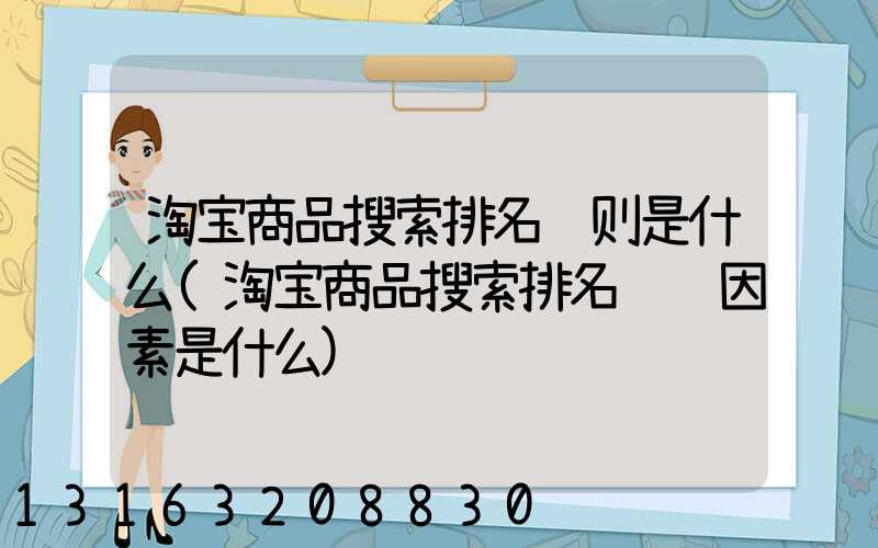 淘宝商品搜索排名规则是什么(淘宝商品搜索排名营销因素是什么)