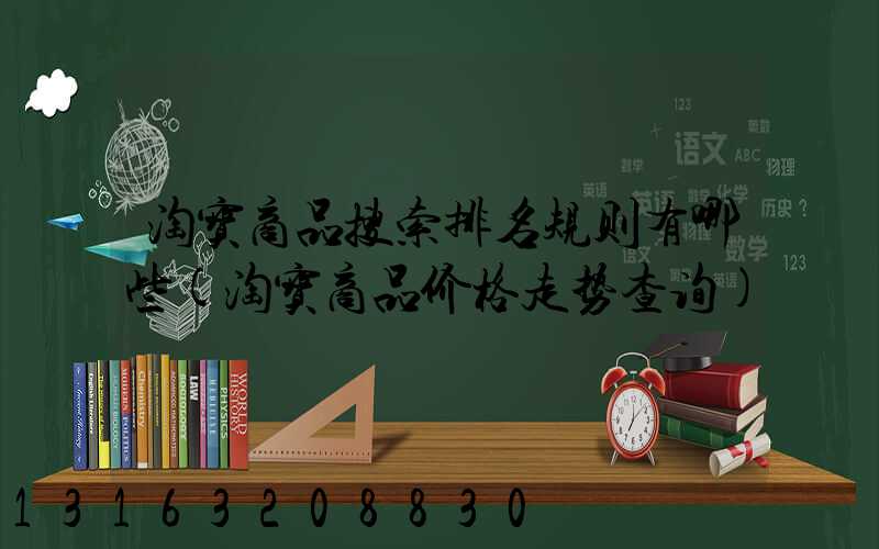 淘宝商品搜索排名规则有哪些(淘宝商品价格走势查询)