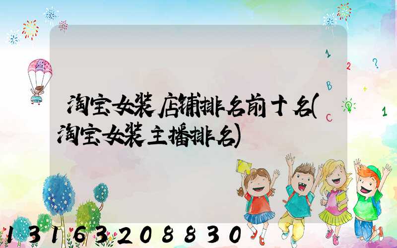 淘宝女装店铺排名前十名(淘宝女装主播排名)