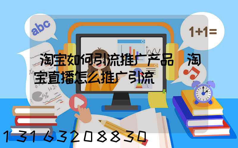 淘宝如何引流推广产品(淘宝直播怎么推广引流)