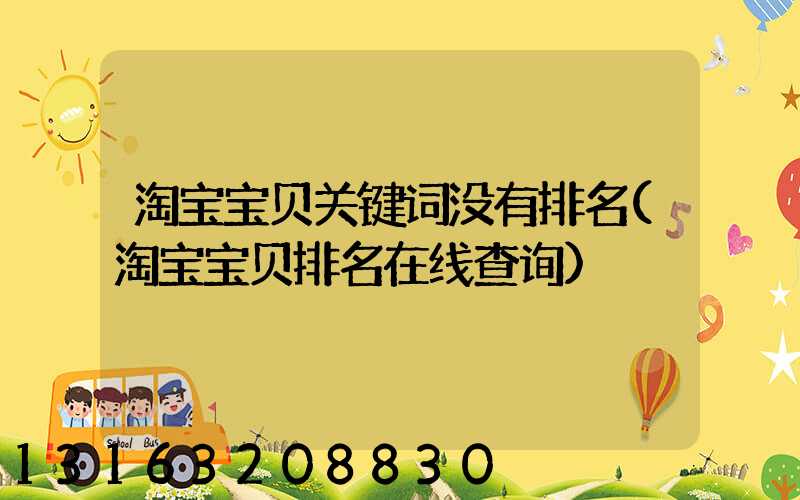 淘宝宝贝关键词没有排名(淘宝宝贝排名在线查询)