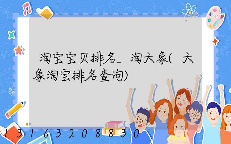 淘宝宝贝排名_淘大象(大象淘宝排名查询)