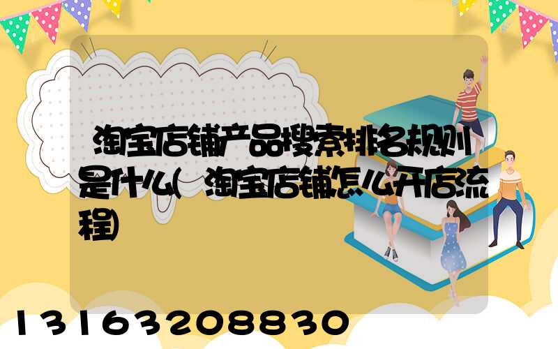 淘宝店铺产品搜索排名规则是什么(淘宝店铺怎么开店流程)