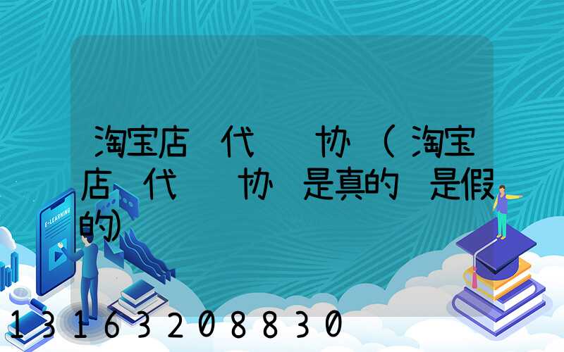 淘宝店铺代运营协议(淘宝店铺代运营协议是真的还是假的)
