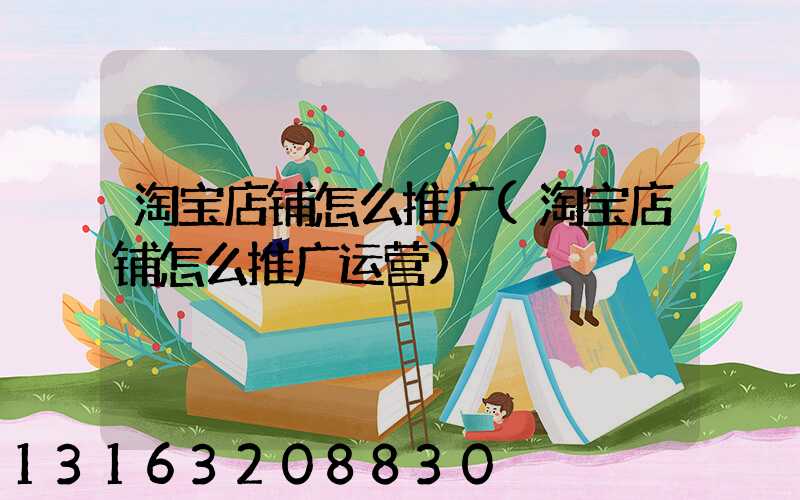 淘宝店铺怎么推广(淘宝店铺怎么推广运营)