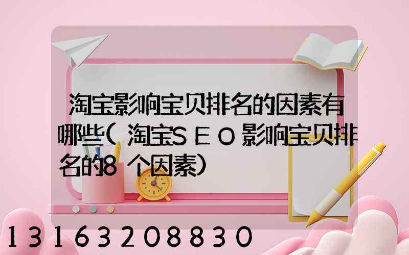 淘宝影响宝贝排名的因素有哪些(淘宝SEO影响宝贝排名的8个因素)