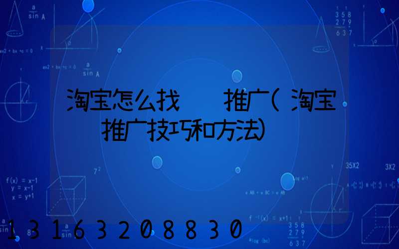 淘宝怎么找运营推广(淘宝运营推广技巧和方法)