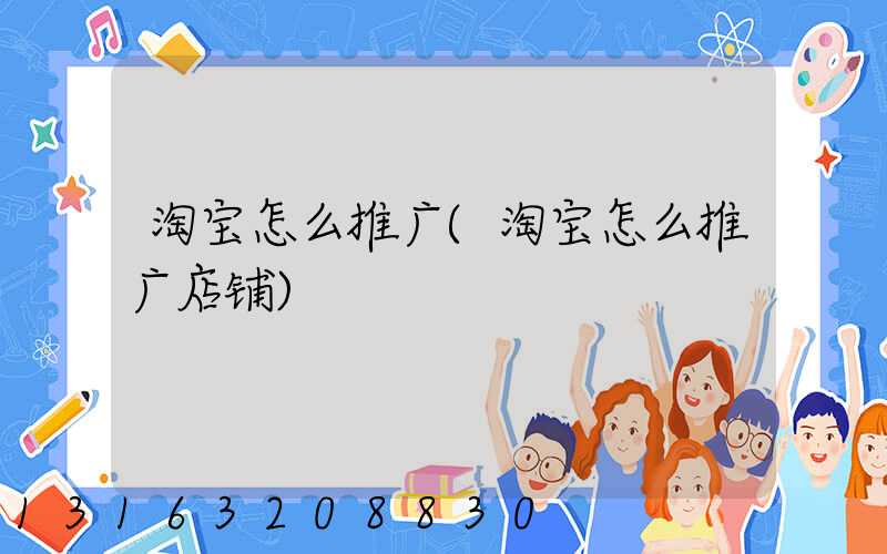 淘宝怎么推广(淘宝怎么推广店铺)