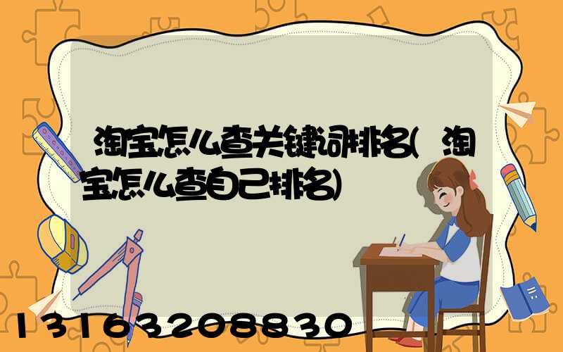 淘宝怎么查关键词排名(淘宝怎么查自己排名)