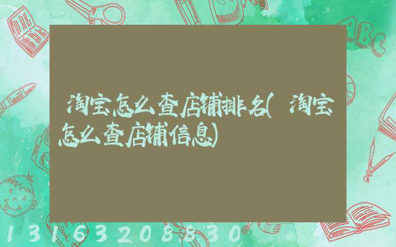 淘宝怎么查店铺排名(淘宝怎么查店铺信息)