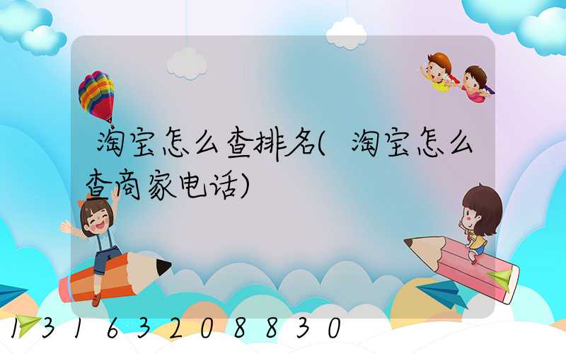 淘宝怎么查排名(淘宝怎么查商家电话)