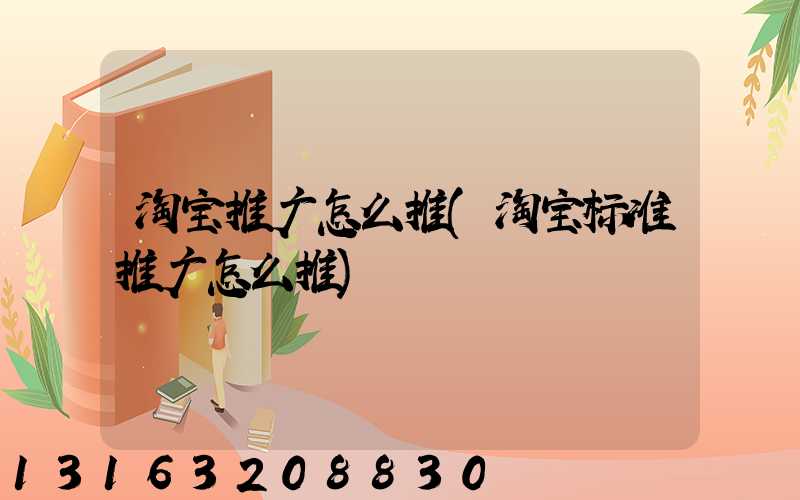 淘宝推广怎么推(淘宝标准推广怎么推)