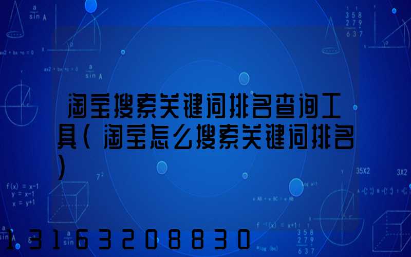 淘宝搜索关键词排名查询工具(淘宝怎么搜索关键词排名)