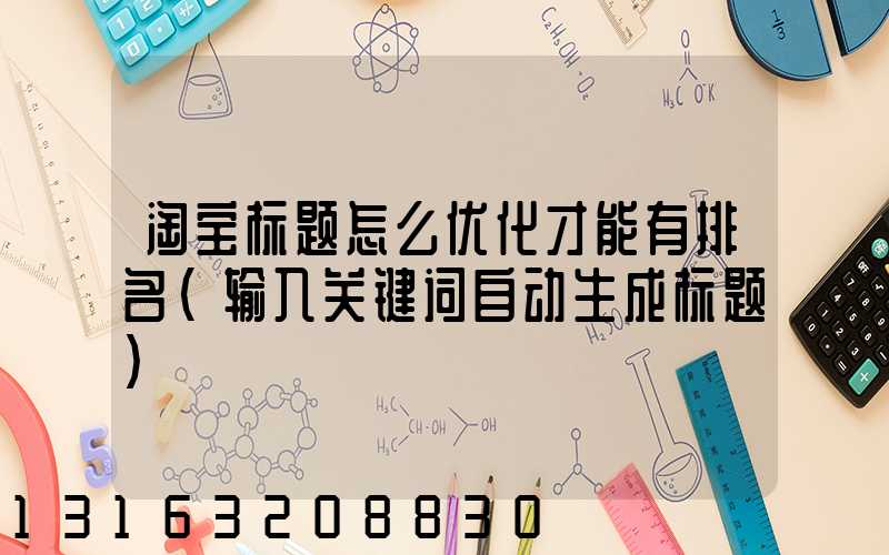 淘宝标题怎么优化才能有排名(输入关键词自动生成标题)
