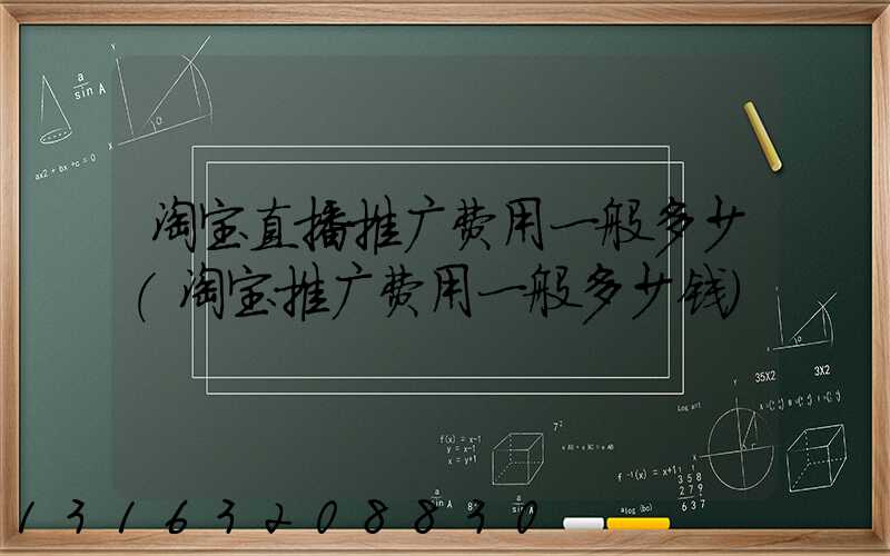 淘宝直播推广费用一般多少(淘宝推广费用一般多少钱)