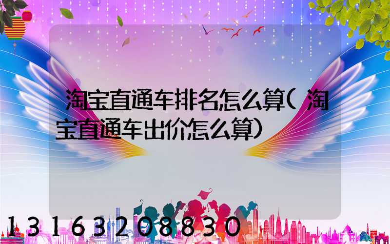 淘宝直通车排名怎么算(淘宝直通车出价怎么算)