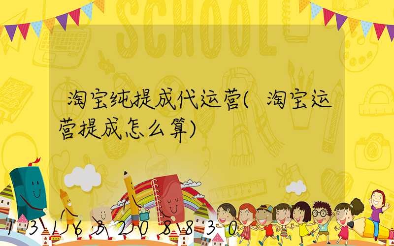 淘宝纯提成代运营(淘宝运营提成怎么算)