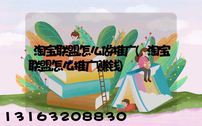 淘宝联盟怎么做推广(淘宝联盟怎么推广赚钱)