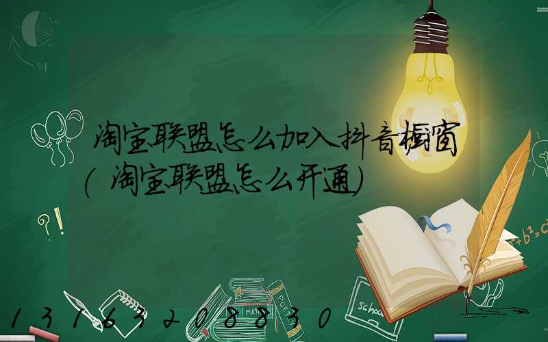 淘宝联盟怎么加入抖音橱窗(淘宝联盟怎么开通)